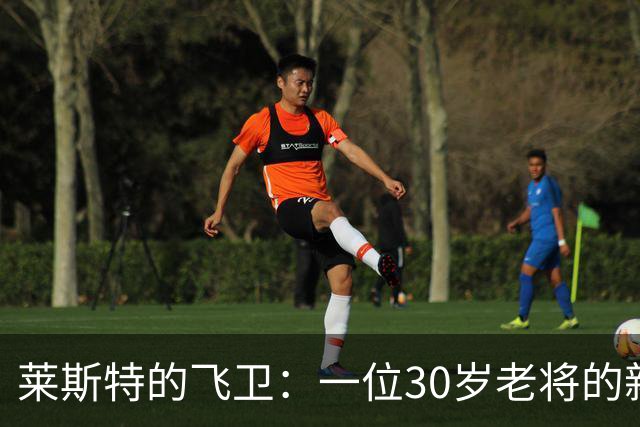 莱斯特的飞卫：一位30岁老将的新篇章！